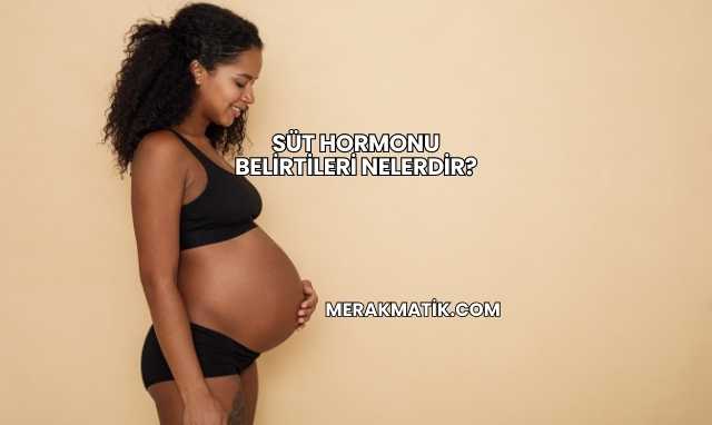 Süt Hormonu Belirtileri Nelerdir?