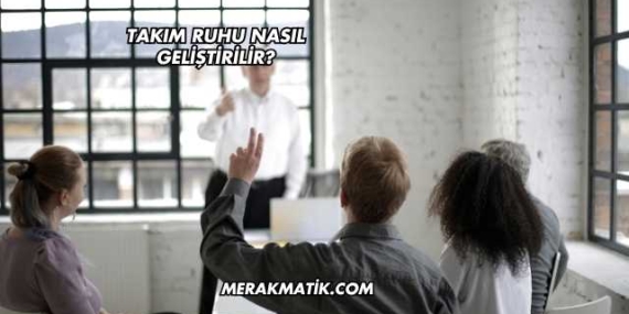 Takım Ruhu Nasıl Geliştirilir?