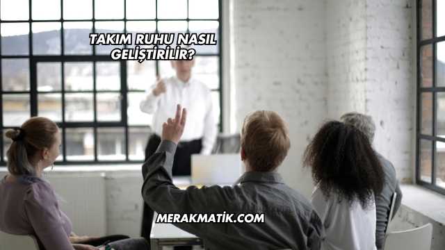 Takım Ruhu Nasıl Geliştirilir?