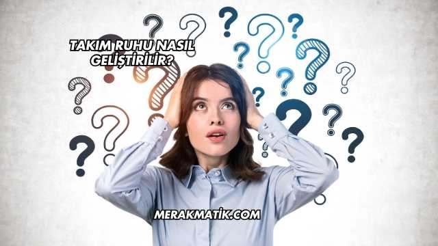 Takım Ruhu Nasıl Geliştirilir?