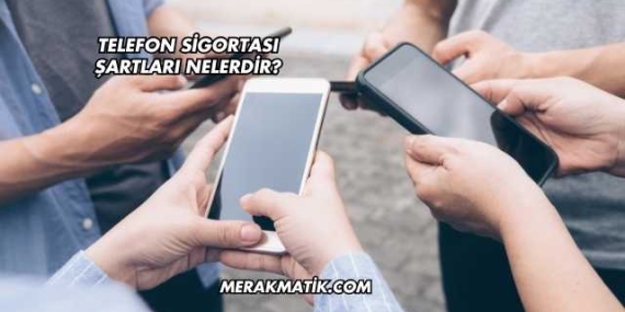 Telefon Sigortası Şartları Nelerdir?
