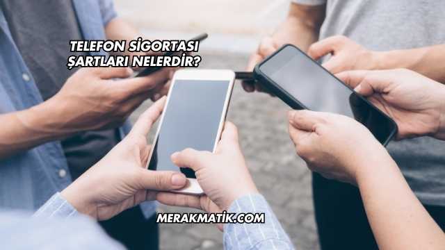 Telefon Sigortası Şartları Nelerdir?