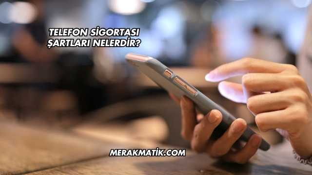 Telefon Sigortası Şartları Nelerdir?