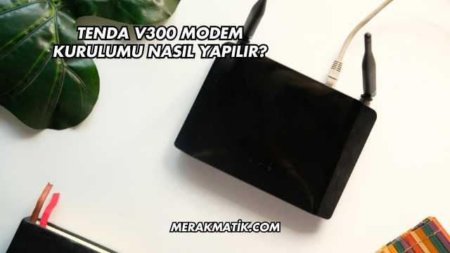 Tenda V300 Modem Kurulumu Nasıl Yapılır?