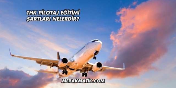 Thk Pilotaj Eğitimi Şartları Nelerdir?