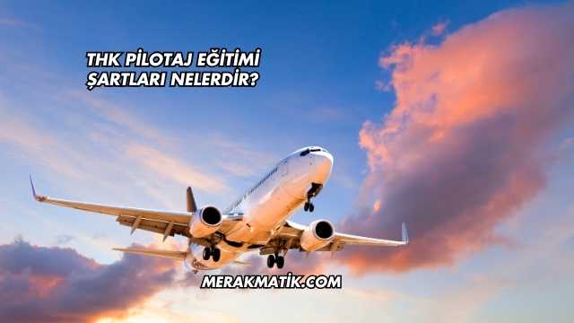 Thk Pilotaj Eğitimi Şartları Nelerdir?