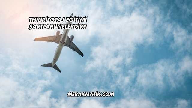Thk Pilotaj Eğitimi Şartları Nelerdir?