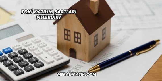 Toki Katılım Şartları Nelerdir?
