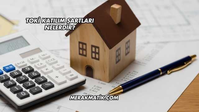 Toki Katılım Şartları Nelerdir?