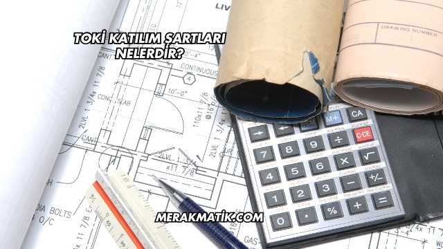 Toki Katılım Şartları Nelerdir?