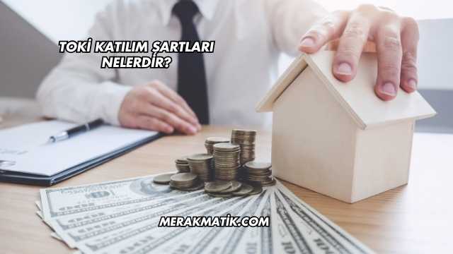 Toki Katılım Şartları Nelerdir?