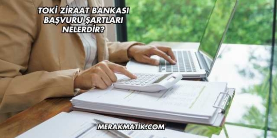 Toki Ziraat Bankası Başvuru Şartları Nelerdir?