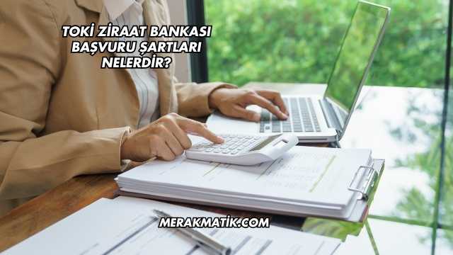 Toki Ziraat Bankası Başvuru Şartları Nelerdir?