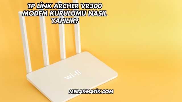 Tp Link Archer Vr300 Modem Kurulumu Nasıl Yapılır?