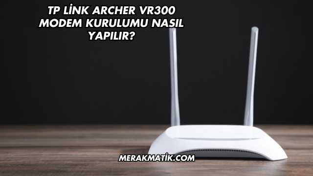Tp Link Archer Vr300 Modem Kurulumu Nasıl Yapılır?