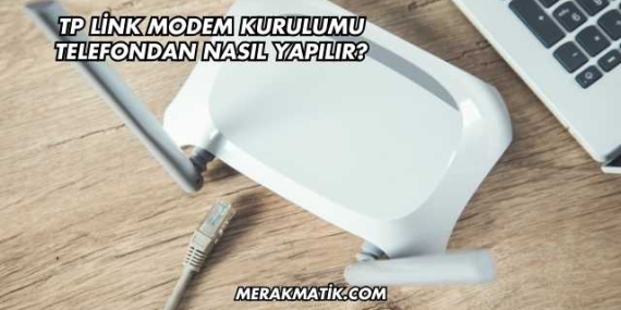 Tp Link Modem Kurulumu Telefondan Nasıl Yapılır?