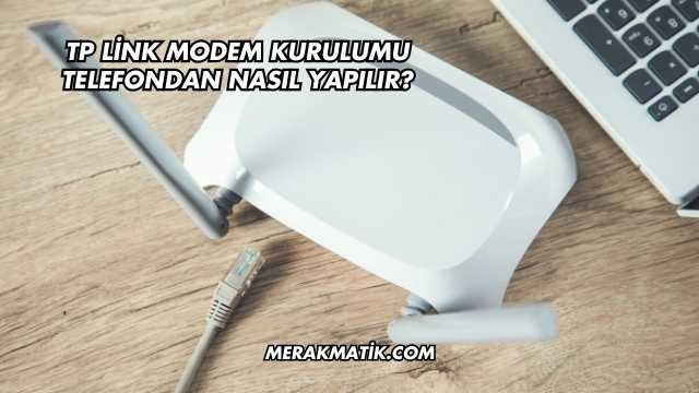 Tp Link Modem Kurulumu Telefondan Nasıl Yapılır?