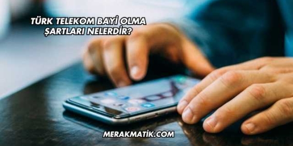 Türk Telekom Bayi Olma Şartları Nelerdir?