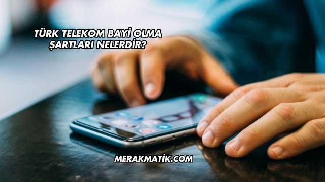 Türk Telekom Bayi Olma Şartları Nelerdir?