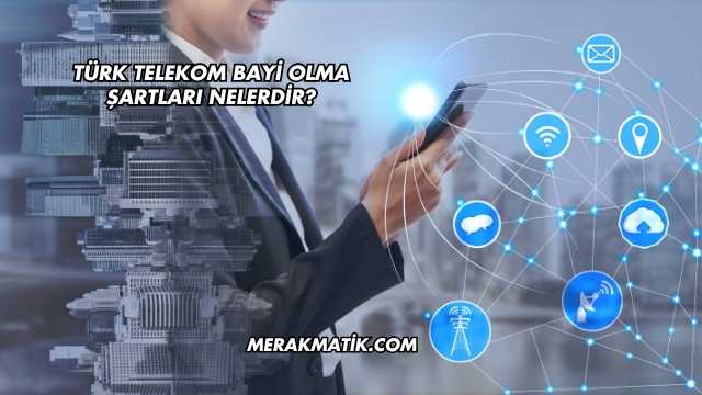 Türk Telekom Bayi Olma Şartları Nelerdir?