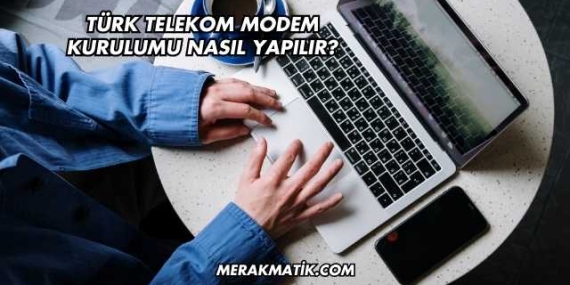 Türk Telekom Modem Kurulumu Nasıl Yapılır?