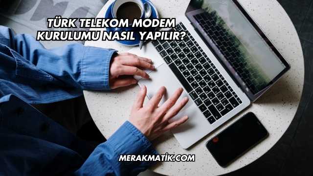 Türk Telekom Modem Kurulumu Nasıl Yapılır?