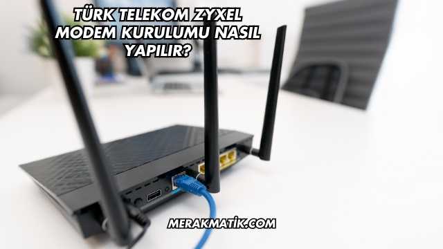 Türk Telekom Zyxel Modem Kurulumu Nasıl Yapılır?