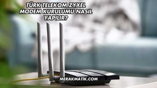 Türk Telekom Zyxel Modem Kurulumu Nasıl Yapılır?