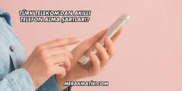 Türk Telekom'dan Akıllı Telefon Alma Şartları?