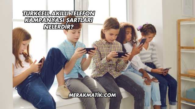 Turkcell Akıllı Telefon Kampanyası Şartları Nelerdir?