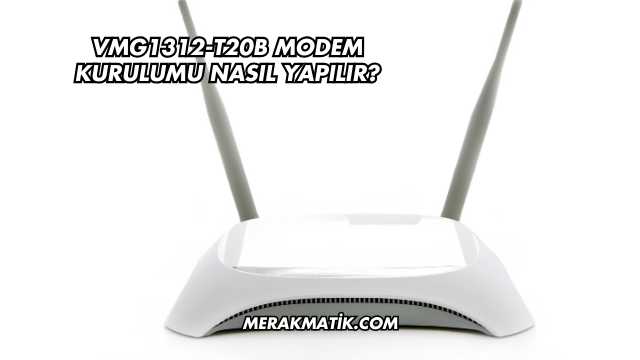 VMG1312-T20B Modem Kurulumu Nasıl Yapılır?