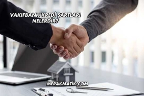 Vakıfbank Kredi Şartları Nelerdir?