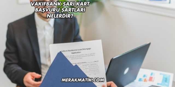 Vakıfbank Sarı Kart Başvuru Şartları Nelerdir?