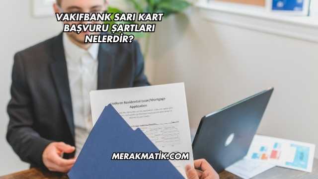 Vakıfbank Sarı Kart Başvuru Şartları Nelerdir?