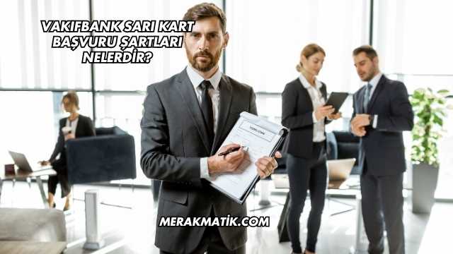 Vakıfbank Sarı Kart Başvuru Şartları Nelerdir?