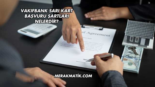 Vakıfbank Sarı Kart Başvuru Şartları Nelerdir?