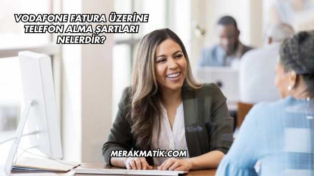 Vodafone Fatura Üzerine Telefon Alma Şartları Nelerdir?