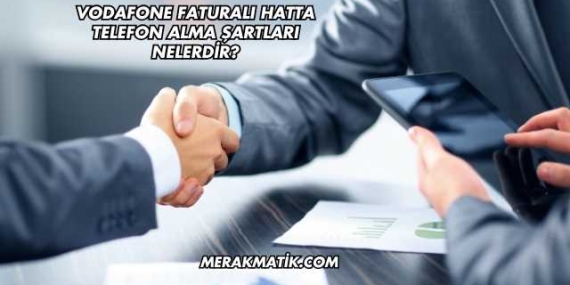 Vodafone Faturalı Hatta Telefon Alma Şartları Nelerdir?
