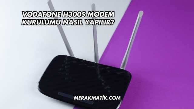 Vodafone H300s Modem Kurulumu Nasıl Yapılır?