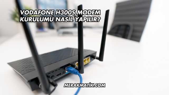 Vodafone H300s Modem Kurulumu Nasıl Yapılır?