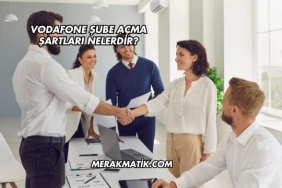 Vodafone Şube Açma Şartları Nelerdir?