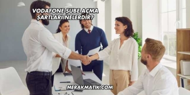 Vodafone Şube Açma Şartları Nelerdir?