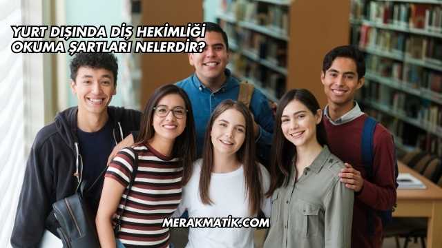 Yurt Dışında Diş Hekimliği Okuma Şartları Nelerdir?