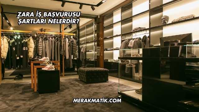Zara İş Başvurusu Şartları Nelerdir?