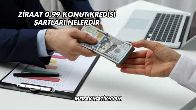 Ziraat 0.99 Konut Kredisi Şartları Nelerdir