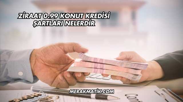 Ziraat 0.99 Konut Kredisi Şartları Nelerdir