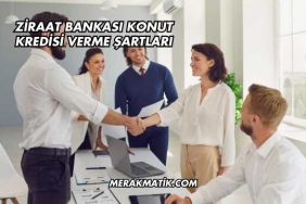 Ziraat Bankası Konut Kredisi Verme Şartları