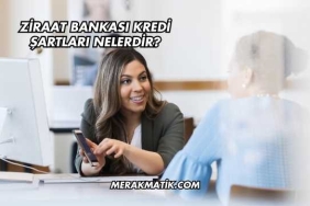 Ziraat Bankası Kredi Şartları Nelerdir?