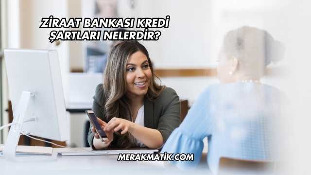 Ziraat Bankası Kredi Şartları Nelerdir?
