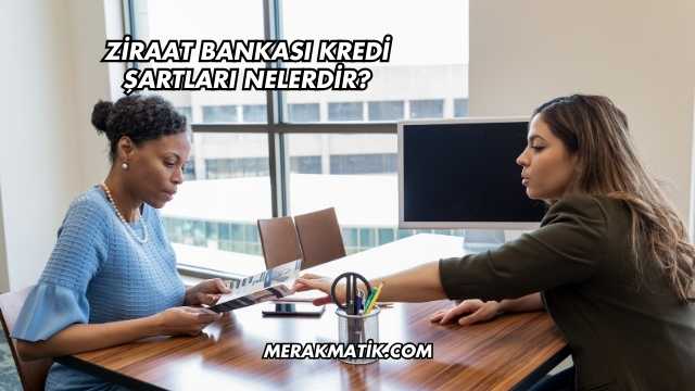 Ziraat Bankası Kredi Şartları Nelerdir?